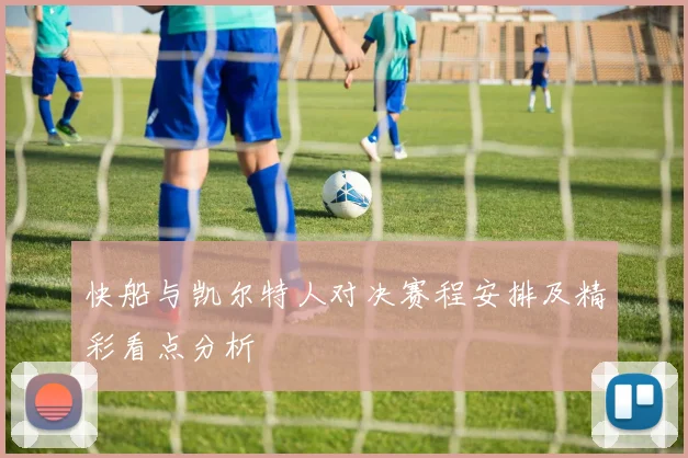 快船与凯尔特人对决赛程安排及精彩看点分析