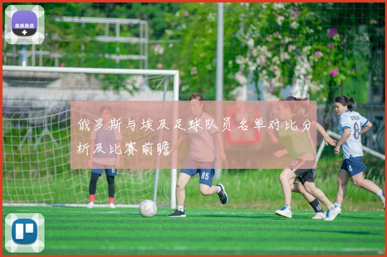俄罗斯与埃及足球队员名单对比分析及比赛前瞻