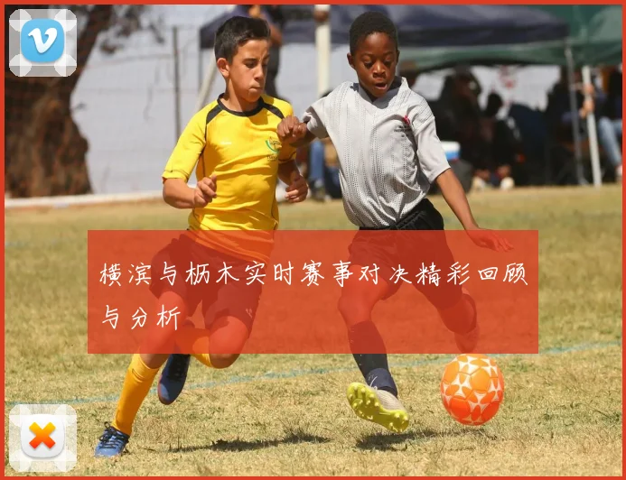 横滨与枥木实时赛事对决精彩回顾与分析