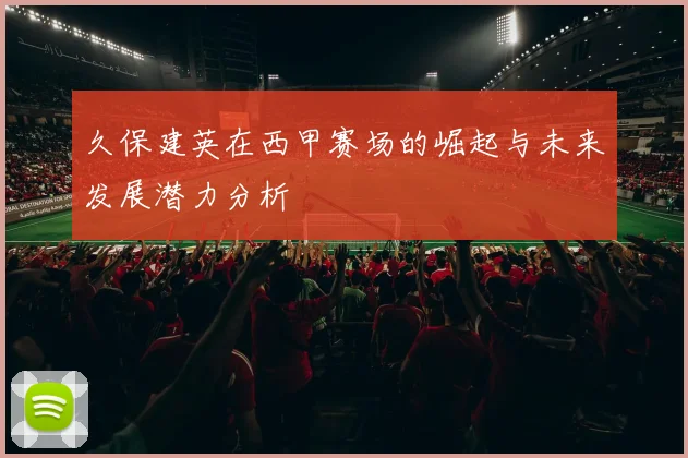 久保建英在西甲赛场的崛起与未来发展潜力分析