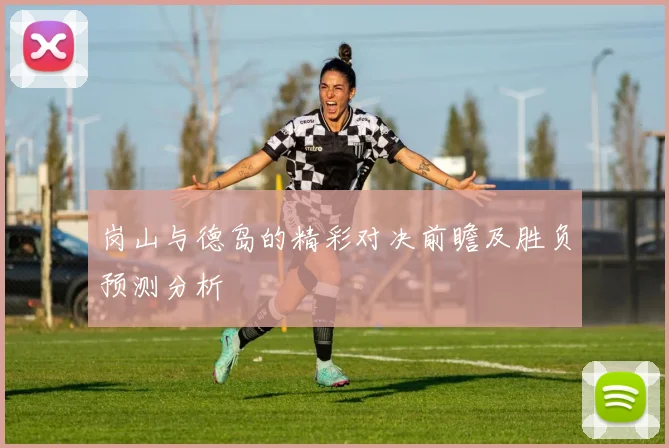 岗山与德岛的精彩对决前瞻及胜负预测分析