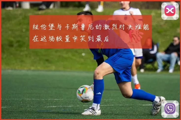 纽伦堡与卡斯鲁厄的激烈对决谁能在这场较量中笑到最后