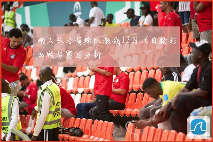 湖人队与黄蜂队激战12月16日精彩回顾与赛后分析