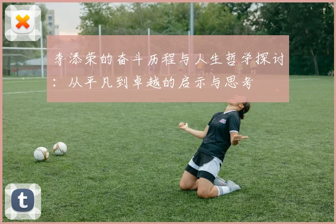 李添荣的奋斗历程与人生哲学探讨：从平凡到卓越的启示与思考