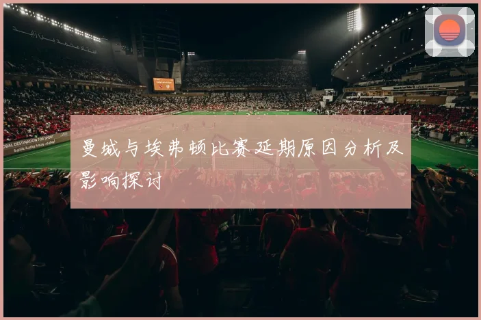 曼城与埃弗顿比赛延期原因分析及影响探讨