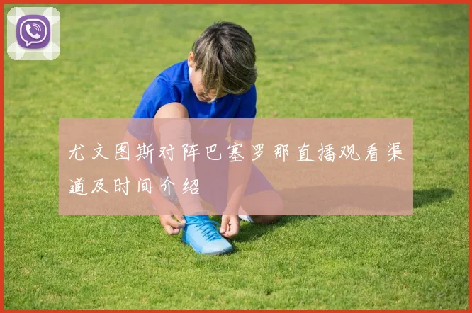 尤文图斯对阵巴塞罗那直播观看渠道及时间介绍