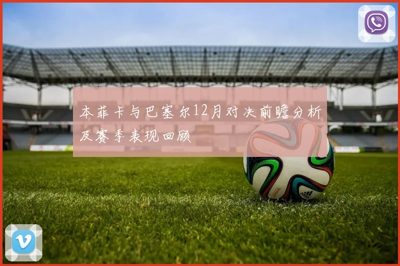 本菲卡与巴塞尔12月对决前瞻分析及赛季表现回顾