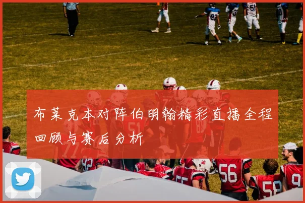 布莱克本对阵伯明翰精彩直播全程回顾与赛后分析