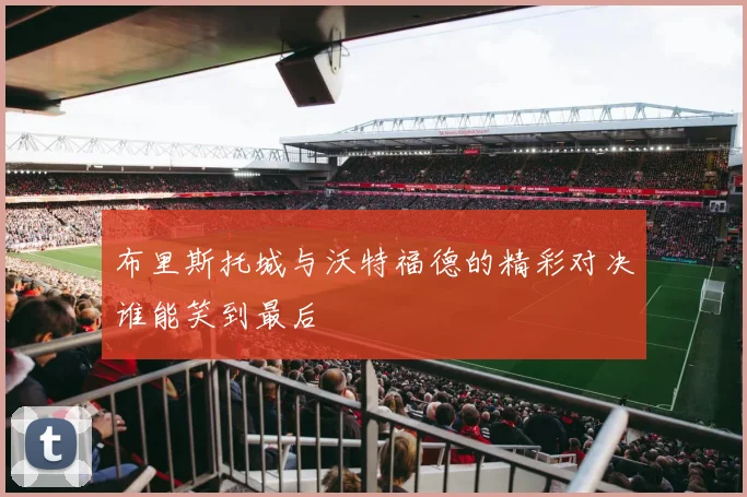 布里斯托城与沃特福德的精彩对决谁能笑到最后
