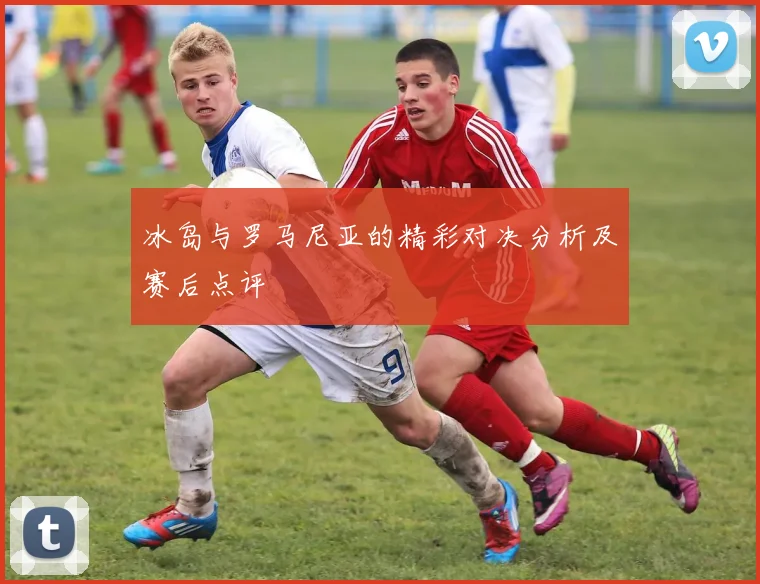 冰岛与罗马尼亚的精彩对决分析及赛后点评