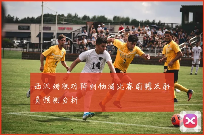 西汉姆联对阵利物浦比赛前瞻及胜负预测分析