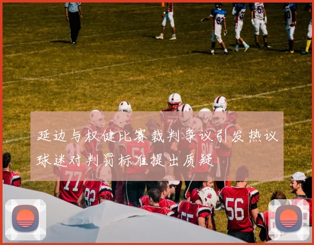 延边与权健比赛裁判争议引发热议球迷对判罚标准提出质疑