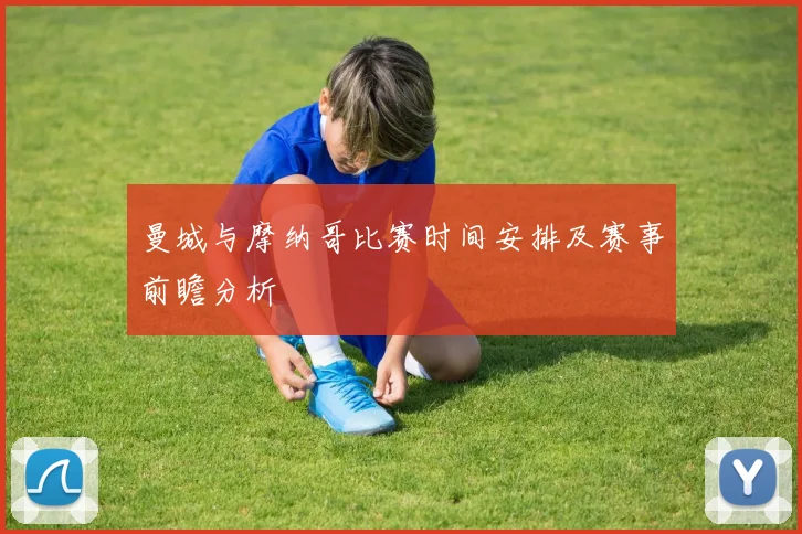 曼城与摩纳哥比赛时间安排及赛事前瞻分析