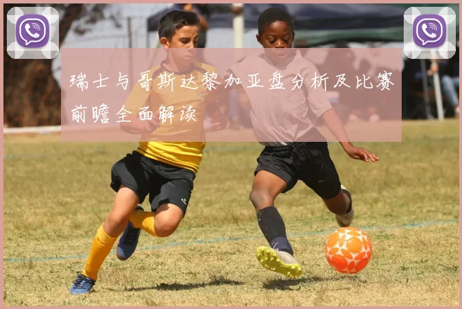 瑞士与哥斯达黎加亚盘分析及比赛前瞻全面解读