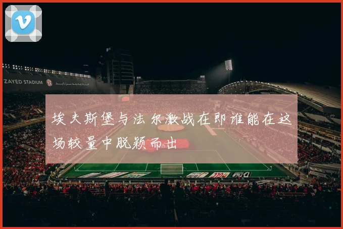 埃夫斯堡与法尔激战在即谁能在这场较量中脱颖而出