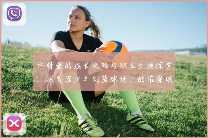 许钟豪的成长之路与职业生涯探索：从青涩少年到篮球场上的璀璨明星