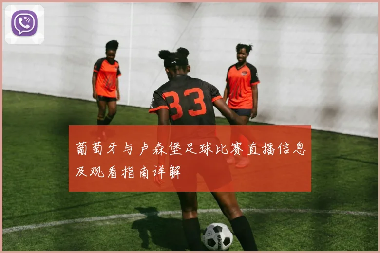 葡萄牙与卢森堡足球比赛直播信息及观看指南详解