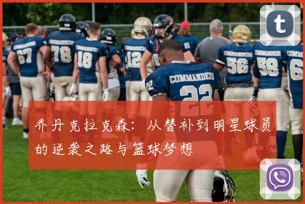 乔丹克拉克森：从替补到明星球员的逆袭之路与篮球梦想