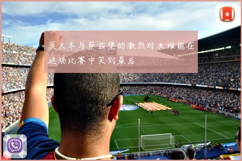 莫火车与萨兹堡的激烈对决谁能在这场比赛中笑到最后