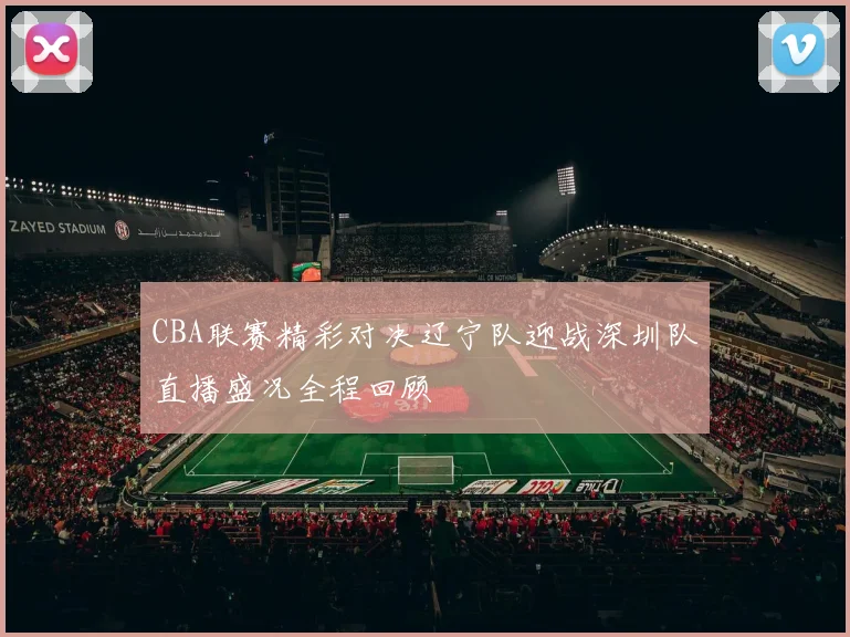 CBA联赛精彩对决辽宁队迎战深圳队直播盛况全程回顾