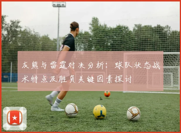 灰熊与雷霆对决分析：球队状态战术特点及胜负关键因素探讨