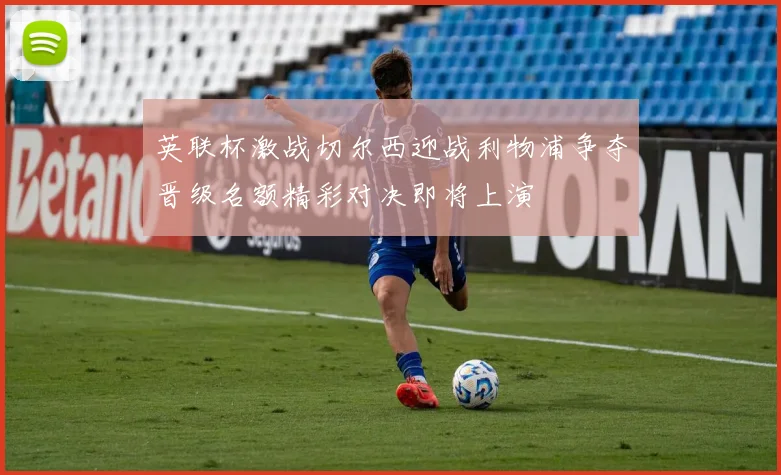 英联杯激战切尔西迎战利物浦争夺晋级名额精彩对决即将上演