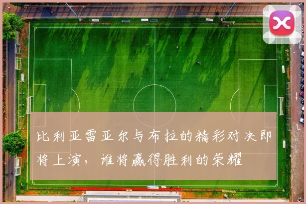 比利亚雷亚尔与布拉的精彩对决即将上演，谁将赢得胜利的荣耀