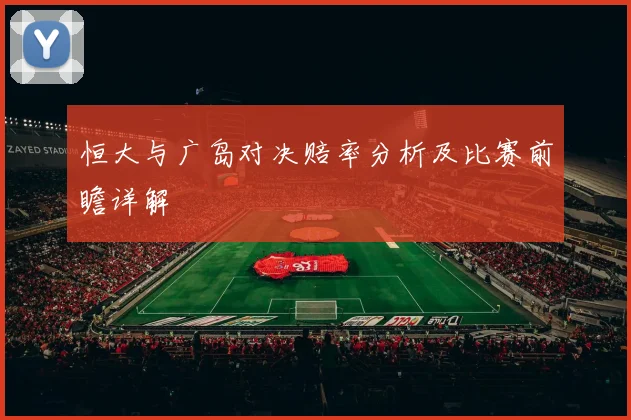 恒大与广岛对决赔率分析及比赛前瞻详解