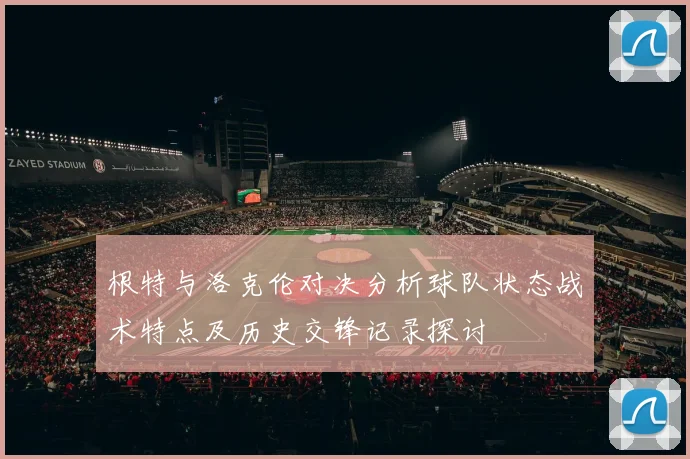 根特与洛克伦对决分析球队状态战术特点及历史交锋记录探讨