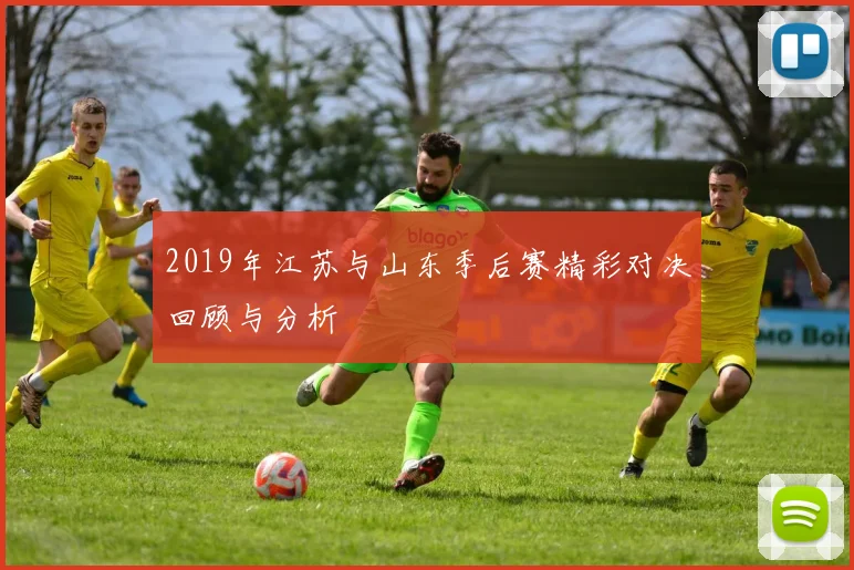 2019年江苏与山东季后赛精彩对决回顾与分析