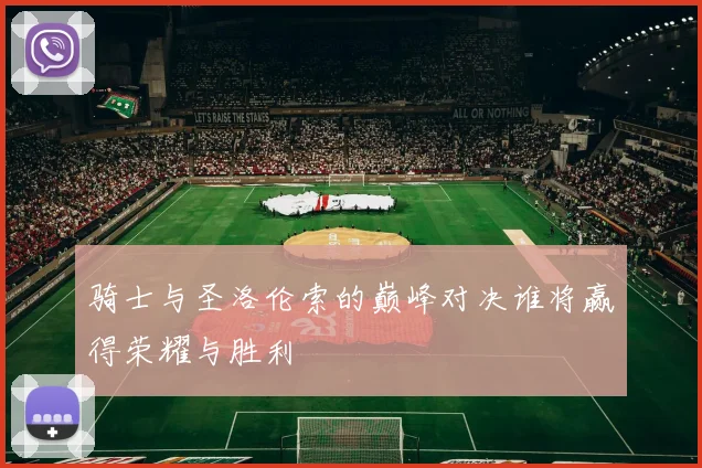 骑士与圣洛伦索的巅峰对决谁将赢得荣耀与胜利