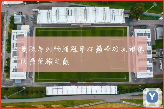 曼联与利物浦冠军杯巅峰对决谁能问鼎荣耀之巅