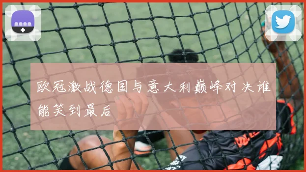 欧冠激战德国与意大利巅峰对决谁能笑到最后